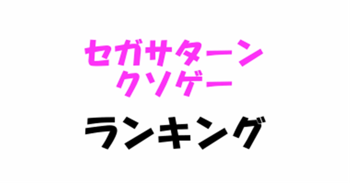 セガ信者も驚愕 セガサターンクソゲーランキング オレオレ日記